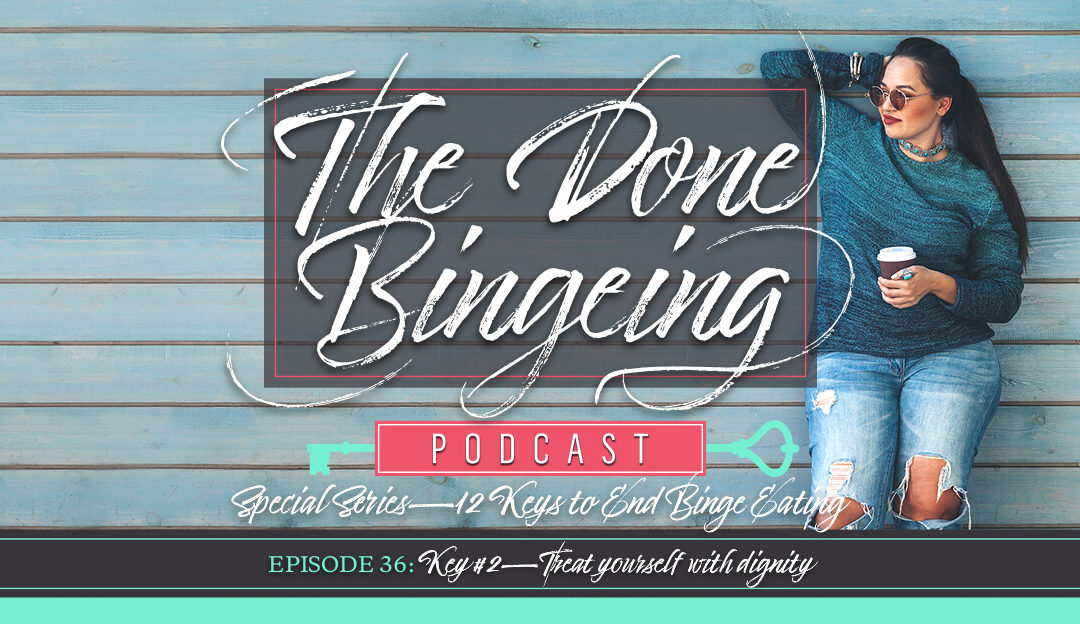 EP #36: Special series—12 keys to end binge eating, Key #2: Treat yourself with dignity