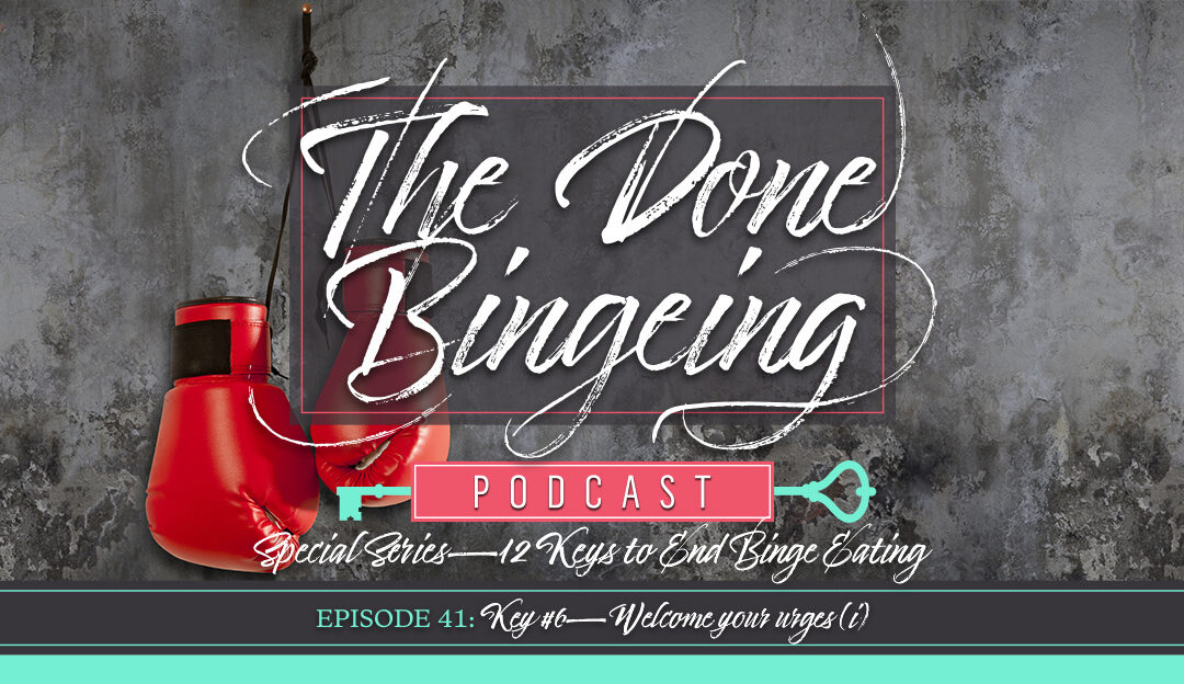 EP #41: Special series—12 keys to end binge eating, Key #6: Welcome your urges (i)