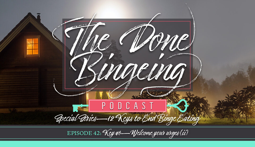 EP #42: Special series—12 keys to end binge eating, Key #6: Welcome your urges (ii)