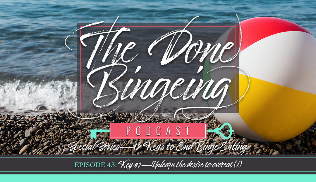 EP #43: Special series-12 keys to end binge eating, Key #7: Unlearn the desire to overeat (i)