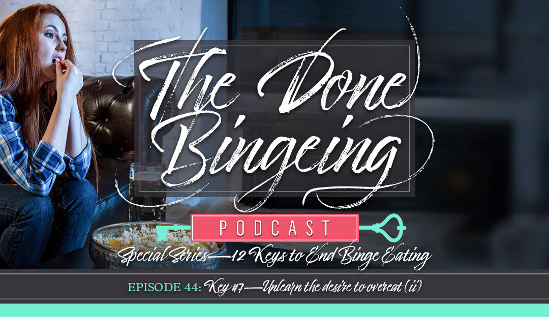 EP #44: Special series-12 keys to end binge eating, Key #7: Unlearn the desire to overeat (ii)