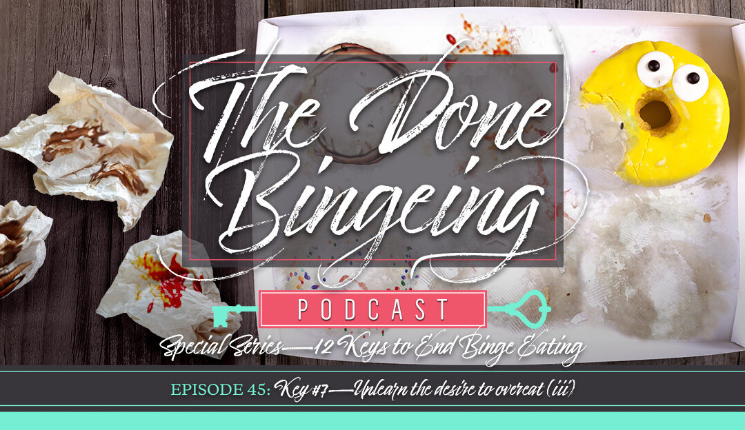 EP #45: Special series—12 keys to end binge eating, Key #7: Unlearn the desire to overeat (iii)