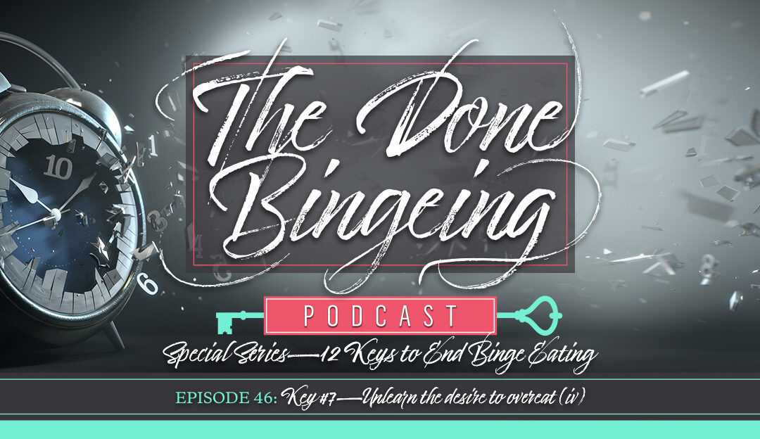 EP #46: Special series—12 keys to end binge eating, Key #7: Unlearn the desire to overeat (iv)