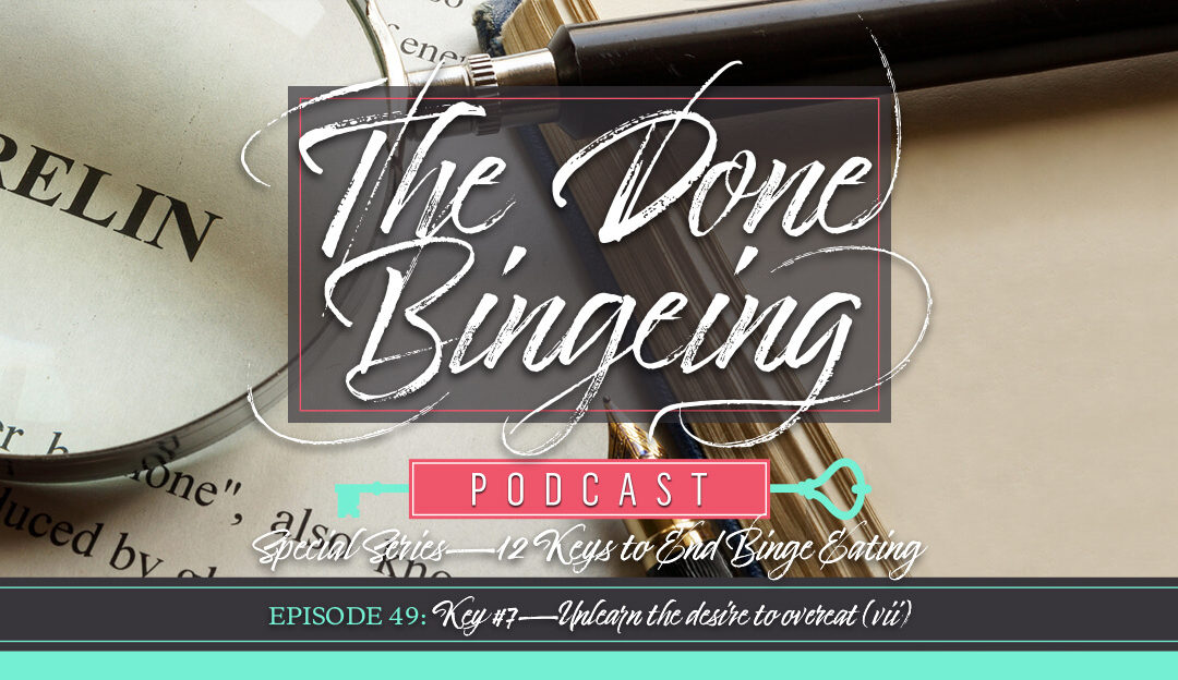 EP #49: Special series—12 keys to end binge eating, Key #7: Unlearn the desire to overeat (vii)