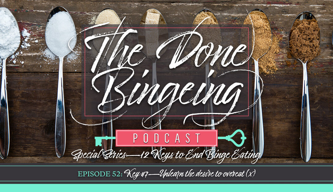 EP #52: Special series—12 keys to end binge eating, Key #7: Unlearn the desire to overeat (x)