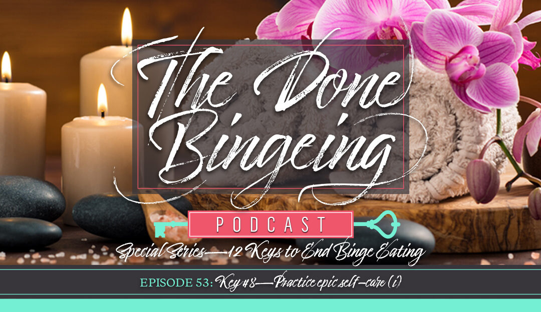 EP #53: Special series—12 keys to end binge eating, Key #8: Practicing epic self-care