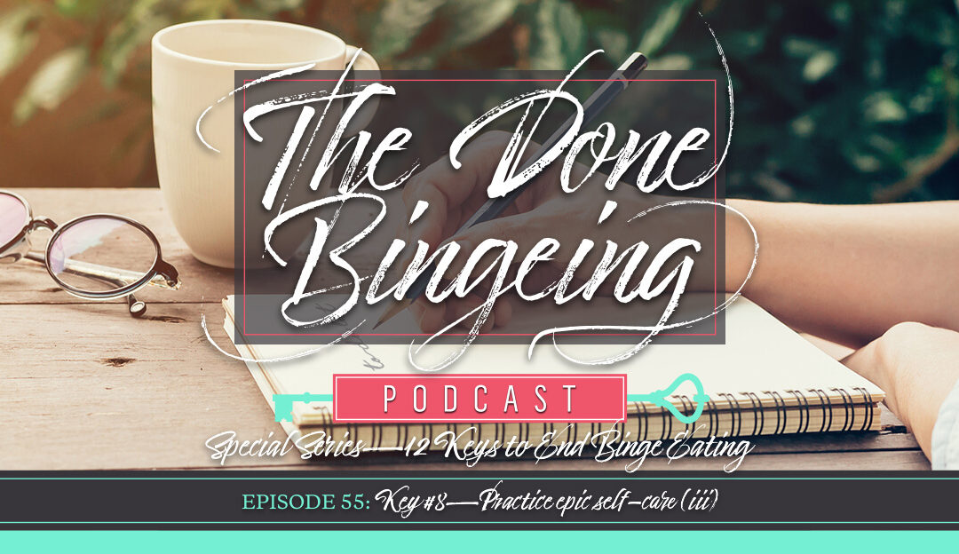 EP #55: Special series—12 keys to end binge eating, Key #8: Practice epic self-care (iii)