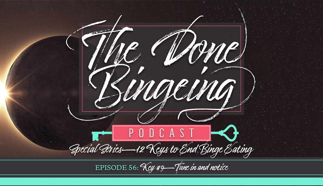 EP #56: Special series—12 keys to end binge eating, Key #9: Tune in and notice