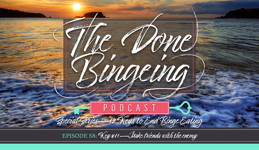 EP #58: Special series—12 keys to end binge eating, Key #11: Make friends with the enemy